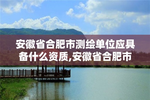 安徽省合肥市測繪單位應具備什么資質,安徽省合肥市測繪單位應具備什么資質證書