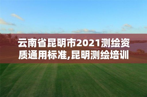 云南省昆明市2021測繪資質通用標準,昆明測繪培訓學校