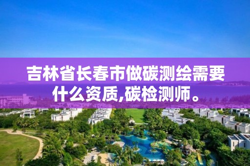 吉林省長春市做碳測繪需要什么資質(zhì),碳檢測師。