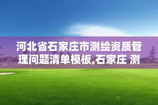 河北省石家莊市測繪資質管理問題清單模板,石家莊 測繪。