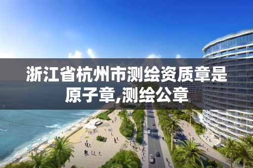 浙江省杭州市測繪資質章是原子章,測繪公章