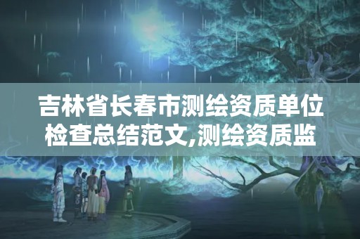 吉林省長春市測繪資質單位檢查總結范文,測繪資質監督檢查辦法