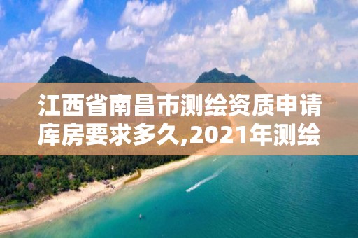 江西省南昌市測繪資質申請庫房要求多久,2021年測繪資質申報條件。