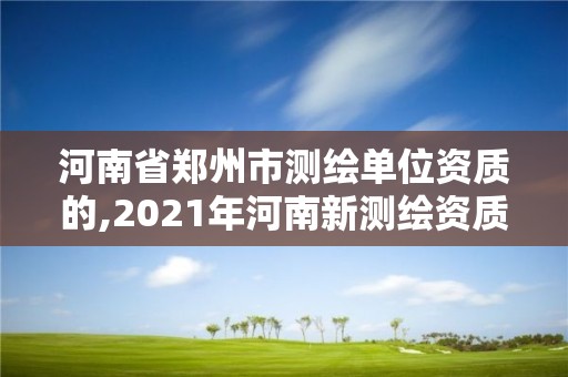 河南省鄭州市測繪單位資質(zhì)的,2021年河南新測繪資質(zhì)辦理