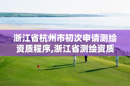 浙江省杭州市初次申請測繪資質程序,浙江省測繪資質申請需要什么條件