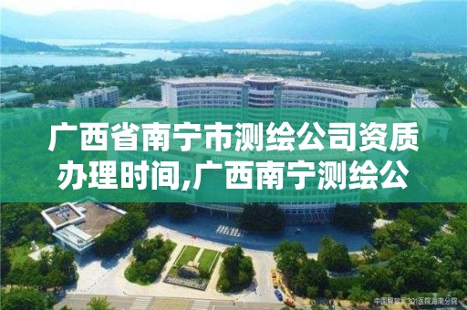 廣西省南寧市測繪公司資質(zhì)辦理時間,廣西南寧測繪公司排名