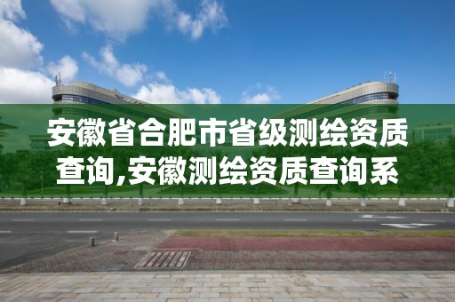 安徽省合肥市省級測繪資質(zhì)查詢,安徽測繪資質(zhì)查詢系統(tǒng)。