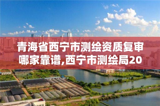 青海省西寧市測繪資質復審哪家靠譜,西寧市測繪局2020招聘。