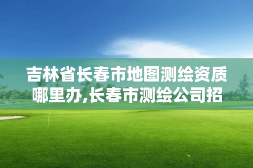 吉林省長春市地圖測繪資質哪里辦,長春市測繪公司招聘