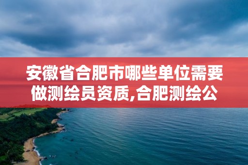 安徽省合肥市哪些單位需要做測繪員資質,合肥測繪公司招聘。