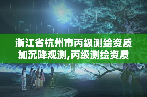 浙江省杭州市丙級測繪資質加沉降觀測,丙級測繪資質能做基坑監測嗎。