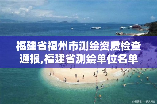 福建省福州市測繪資質(zhì)檢查通報,福建省測繪單位名單