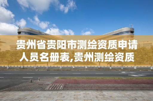 貴州省貴陽市測繪資質申請人員名冊表,貴州測繪資質延期公告。