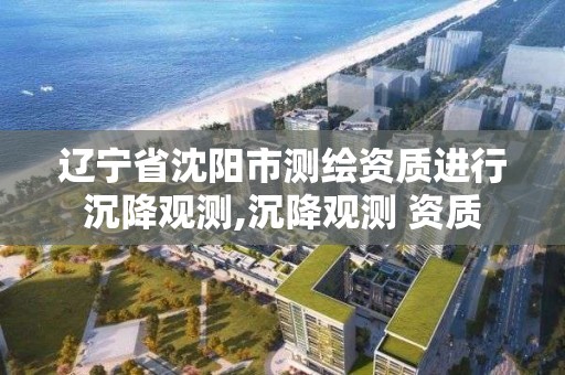 遼寧省沈陽市測繪資質進行沉降觀測,沉降觀測 資質