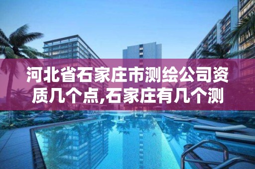 河北省石家莊市測繪公司資質幾個點,石家莊有幾個測繪局