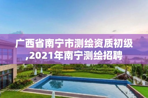 廣西省南寧市測(cè)繪資質(zhì)初級(jí),2021年南寧測(cè)繪招聘