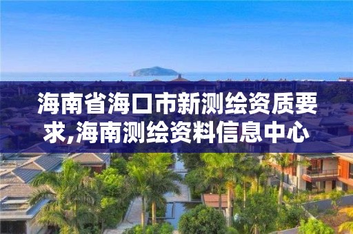 海南省海口市新測繪資質要求,海南測繪資料信息中心