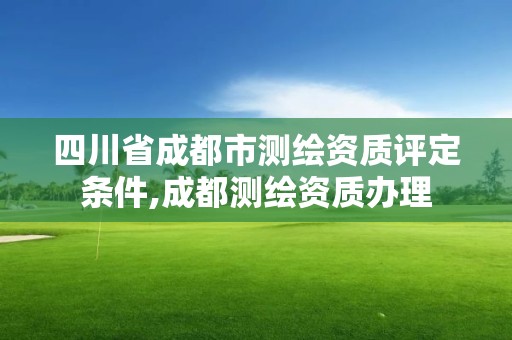 四川省成都市測繪資質評定條件,成都測繪資質辦理