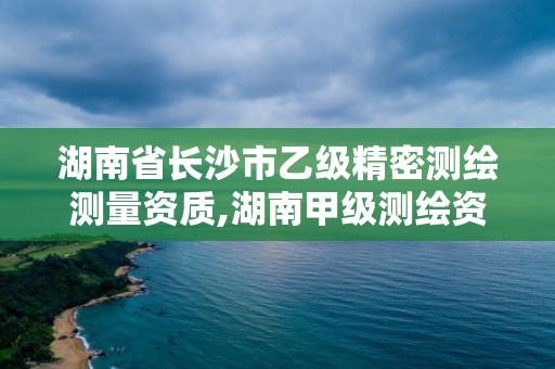 湖南省長沙市乙級精密測繪測量資質,湖南甲級測繪資質單位名錄