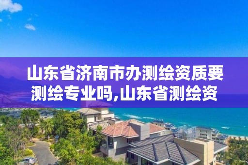 山東省濟南市辦測繪資質要測繪專業嗎,山東省測繪資質專用章圖片