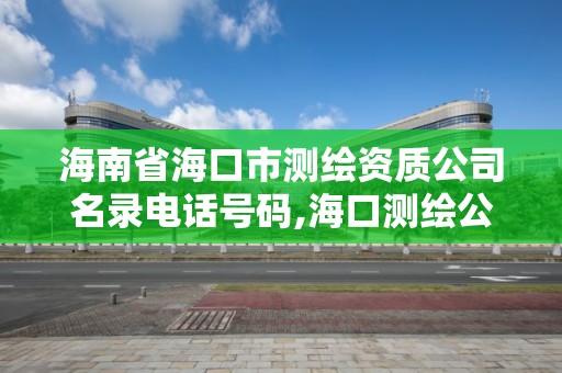 海南省?？谑袦y繪資質公司名錄電話號碼,海口測繪公司排行榜