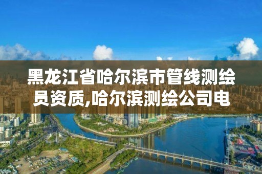 黑龍江省哈爾濱市管線測繪員資質,哈爾濱測繪公司電話