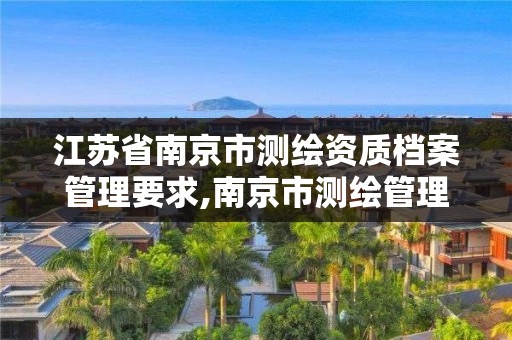 江蘇省南京市測繪資質檔案管理要求,南京市測繪管理辦公室