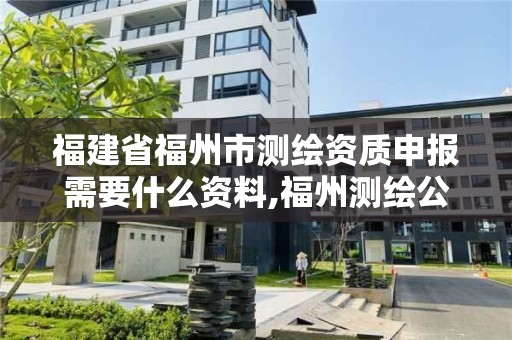 福建省福州市測繪資質申報需要什么資料,福州測繪公司招聘