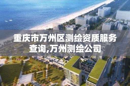 重慶市萬州區測繪資質服務查詢,萬州測繪公司