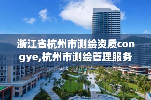 浙江省杭州市測(cè)繪資質(zhì)congye,杭州市測(cè)繪管理服務(wù)平臺(tái)