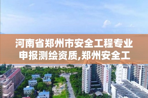 河南省鄭州市安全工程專業申報測繪資質,鄭州安全工程師招聘信息。