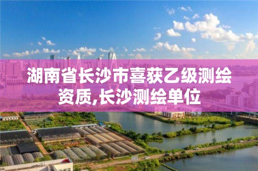 湖南省長沙市喜獲乙級測繪資質(zhì),長沙測繪單位