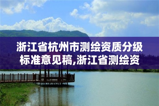 浙江省杭州市測繪資質分級標準意見稿,浙江省測繪資質申請需要什么條件