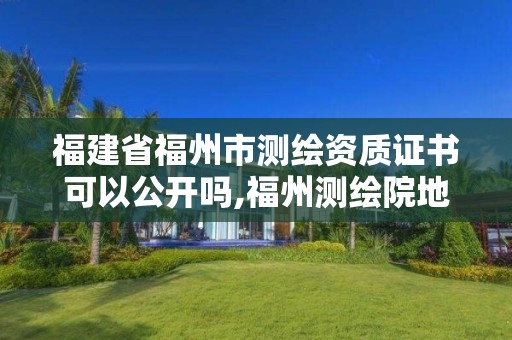 福建省福州市測繪資質(zhì)證書可以公開嗎,福州測繪院地址