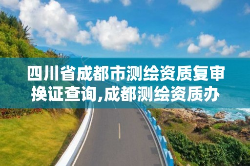 四川省成都市測繪資質復審換證查詢,成都測繪資質辦理