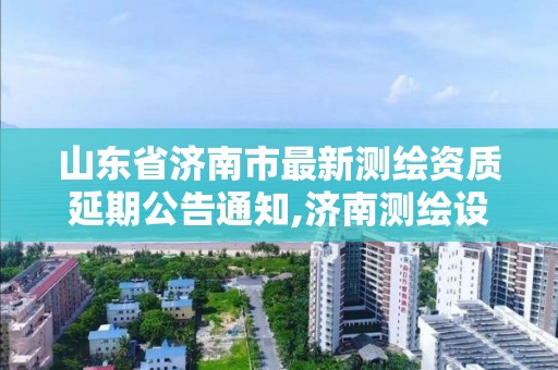 山東省濟南市最新測繪資質延期公告通知,濟南測繪設計院