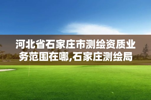 河北省石家莊市測繪資質業務范圍在哪,石家莊測繪局工資怎么樣。