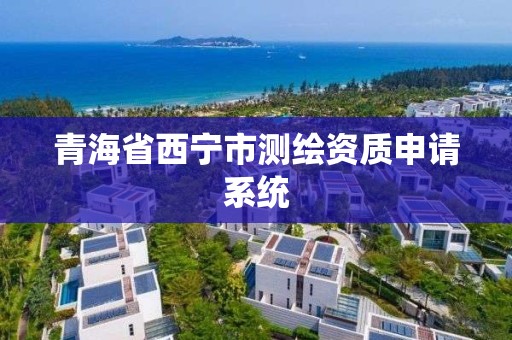 青海省西寧市測繪資質申請系統