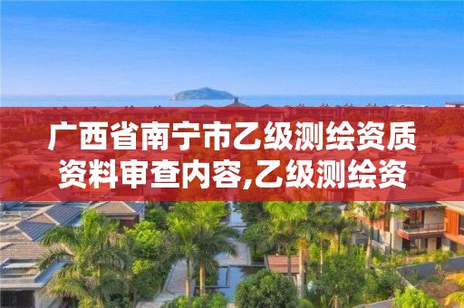 廣西省南寧市乙級測繪資質資料審查內容,乙級測繪資質單位名錄