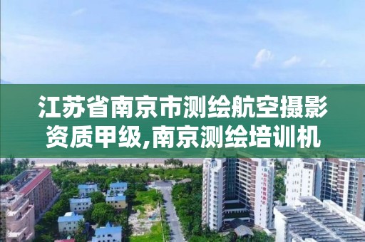 江蘇省南京市測繪航空攝影資質甲級,南京測繪培訓機構