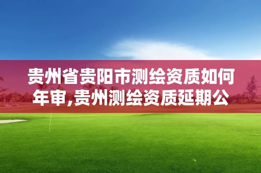 貴州省貴陽市測繪資質如何年審,貴州測繪資質延期公告