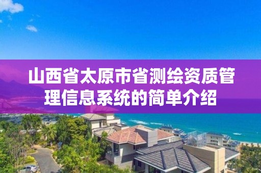 山西省太原市省測繪資質(zhì)管理信息系統(tǒng)的簡單介紹