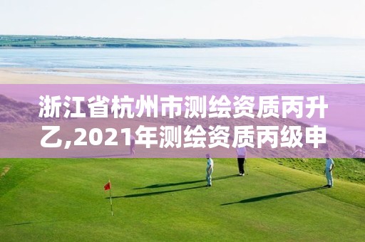 浙江省杭州市測繪資質丙升乙,2021年測繪資質丙級申報條件