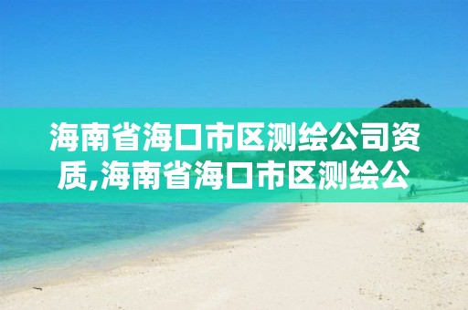 海南省海口市區測繪公司資質,海南省海口市區測繪公司資質查詢