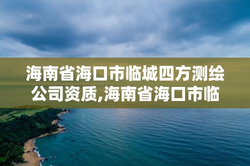 海南省海口市臨城四方測繪公司資質,海南省海口市臨城四方測繪公司資質查詢。