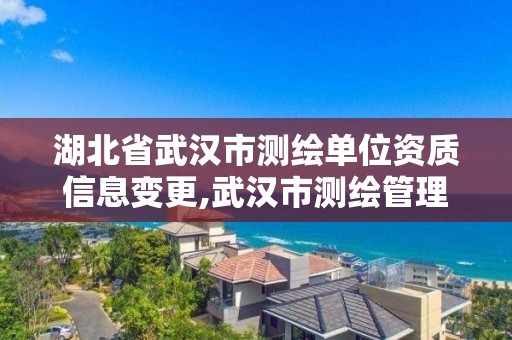 湖北省武漢市測繪單位資質(zhì)信息變更,武漢市測繪管理條例