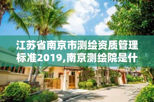 江蘇省南京市測繪資質管理標準2019,南京測繪院是什么單位