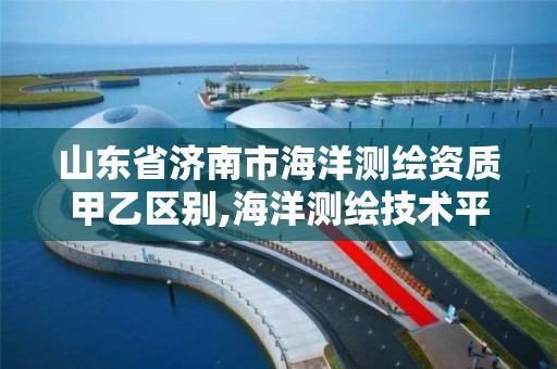 山東省濟南市海洋測繪資質甲乙區別,海洋測繪技術平臺