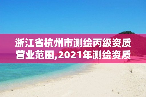 浙江省杭州市測繪丙級資質(zhì)營業(yè)范圍,2021年測繪資質(zhì)丙級申報條件