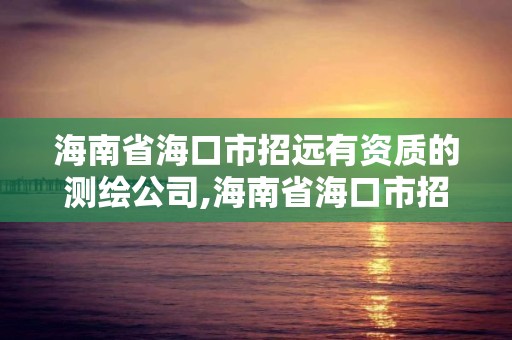 海南省海口市招遠有資質的測繪公司,海南省海口市招遠有資質的測繪公司電話。